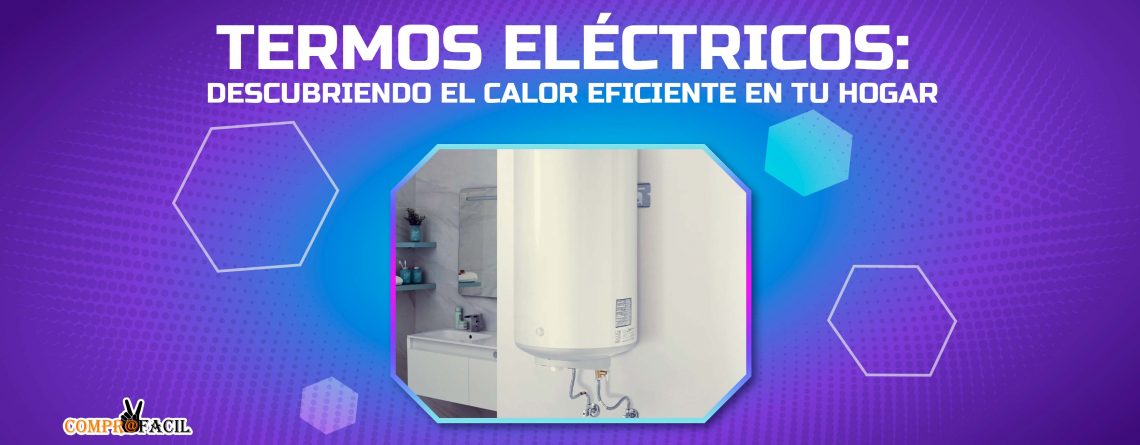 Termos Eléctricos: Descubriendo el Calor Eficiente en tu Hogar